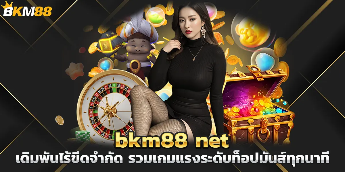 bkm88 net เดิมพันไร้ขีดจำกัด รวมเกมแรงระดับท็อปมันส์ทุกนาที